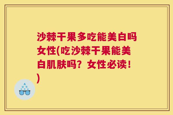 沙棘干果多吃能美白吗女性(吃沙棘干果能美白肌肤吗？女性必读！)