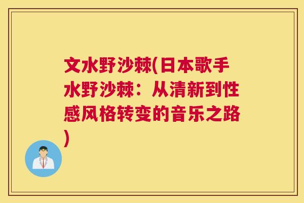 文水野沙棘(日本歌手水野沙棘：从清新到性感风格转变的音乐之路)
