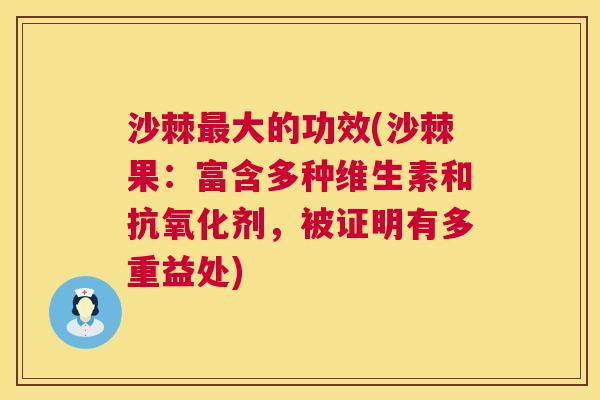 沙棘最大的功效(沙棘果：富含多种维生素和抗氧化剂，被证明有多重益处)