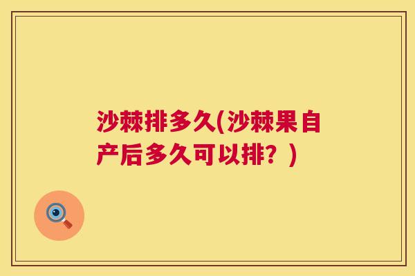 沙棘排多久(沙棘果自产后多久可以排？)