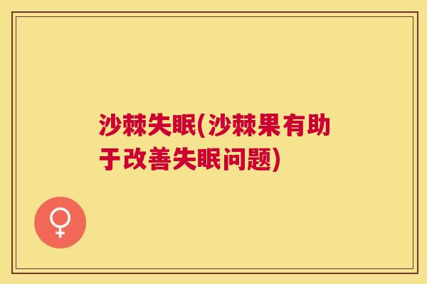 沙棘失眠(沙棘果有助于改善失眠问题)