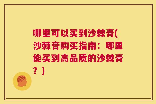 哪里可以买到沙棘膏(沙棘膏购买指南：哪里能买到高品质的沙棘膏？)