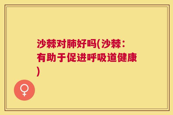 沙棘对好吗(沙棘:有助于促进道健康) 沙棘对好吗(沙棘:有助于促进道健康)