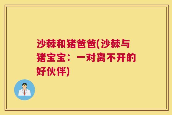 沙棘和猪爸爸(沙棘与猪宝宝：一对离不开的好伙伴)