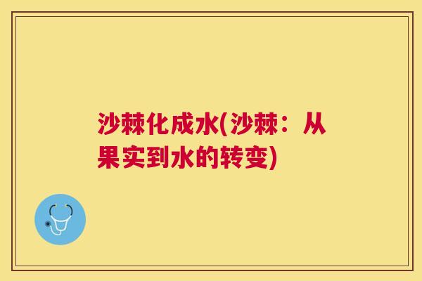 沙棘化成水(沙棘:从果实到水的转变) 沙棘化成水(沙棘:从果实到水的转变)