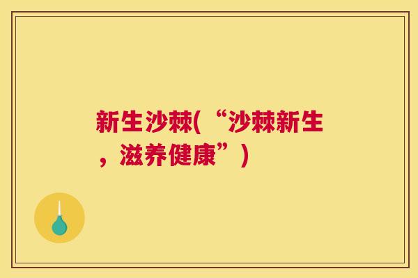新生沙棘(“沙棘新生，滋养健康”)