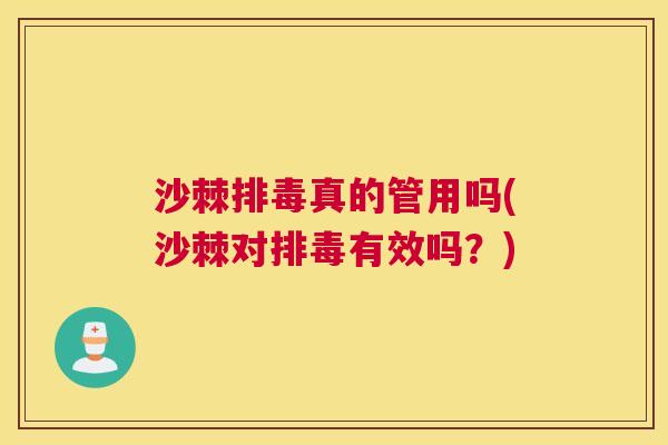 沙棘排毒真的管用吗(沙棘对排毒有效吗？)