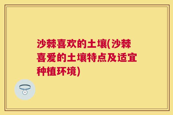 沙棘喜欢的土壤(沙棘喜爱的土壤特点及适宜种植环境)