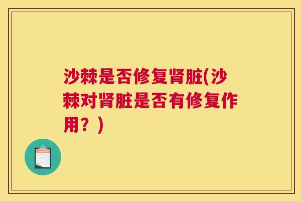 沙棘是否修复肾脏(沙棘对肾脏是否有修复作用？)