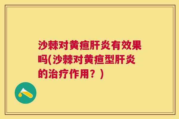 沙棘对黄疸肝炎有效果吗(沙棘对黄疸型肝炎的治疗作用？)