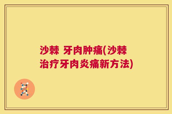 沙棘 牙肉肿痛(沙棘治疗牙肉炎痛新方法)