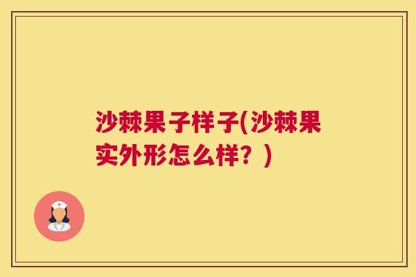 沙棘果子样子(沙棘果实外形怎么样？)