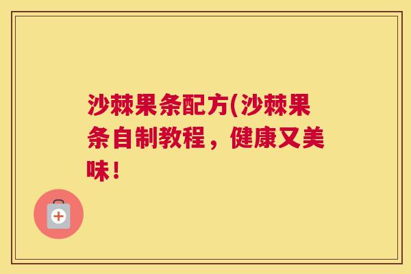 沙棘果条配方(沙棘果条自制教程，健康又美味！