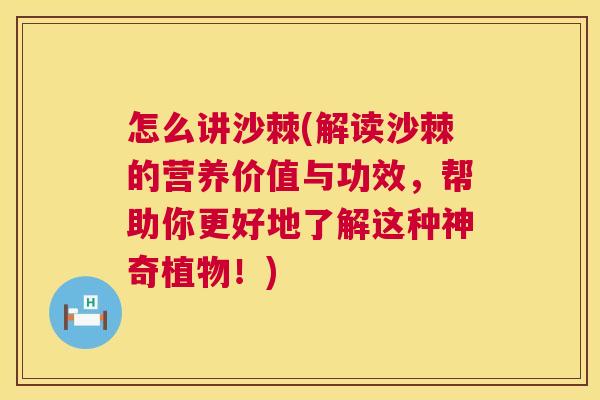 怎么讲沙棘(解读沙棘的营养价值与功效，帮助你更好地了解这种神奇植物！)