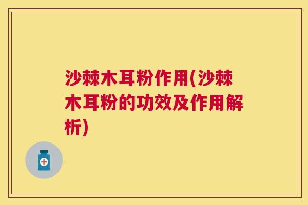沙棘木耳粉作用(沙棘木耳粉的功效及作用解析)
