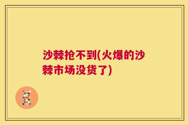沙棘抢不到(火爆的沙棘市场没货了)