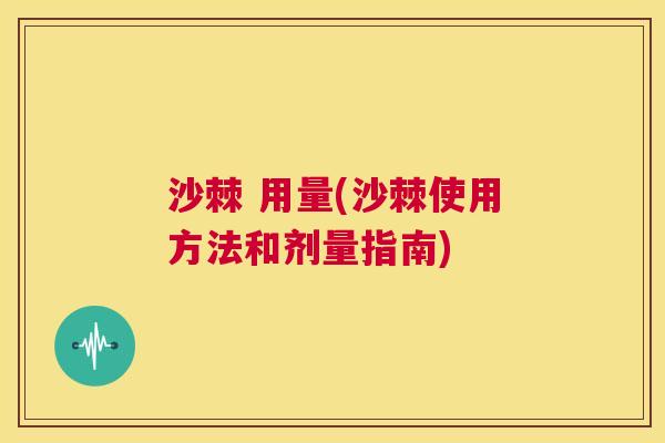 沙棘 用量(沙棘使用方法和剂量指南)