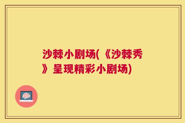 沙棘小剧场(《沙棘秀》呈现精彩小剧场)