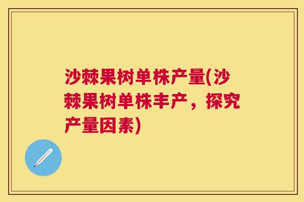 沙棘果树单株产量(沙棘果树单株丰产，探究产量因素)