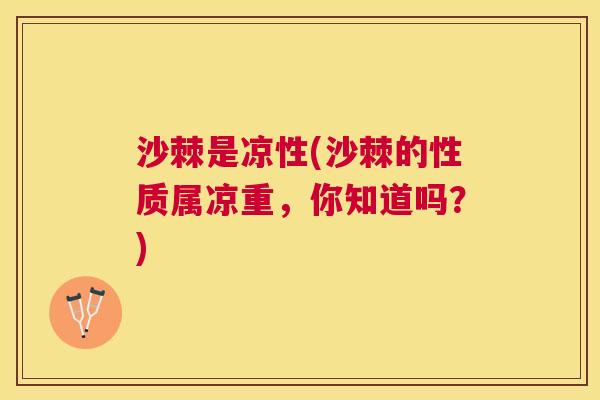 沙棘是凉性(沙棘的性质属凉重，你知道吗？)