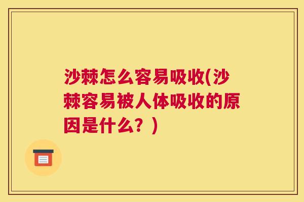 沙棘怎么容易吸收(沙棘容易被人体吸收的原因是什么？)
