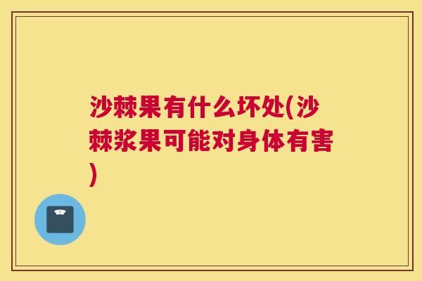 沙棘果有什么坏处(沙棘浆果可能对身体有害)