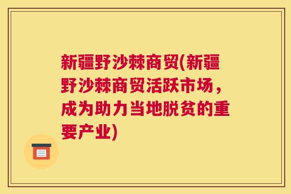 新疆野沙棘商贸(新疆野沙棘商贸活跃市场，成为助力当地脱贫的重要产业)