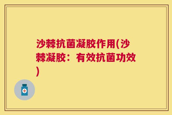 沙棘抗菌凝胶作用(沙棘凝胶：有效抗菌功效)