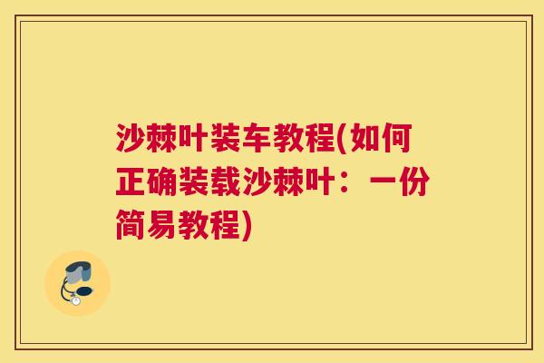 沙棘叶装车教程(如何正确装载沙棘叶：一份简易教程)