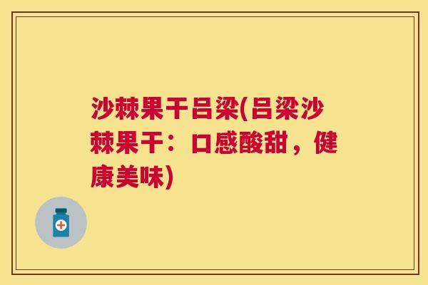 沙棘果干吕梁(吕梁沙棘果干：口感酸甜，健康美味)