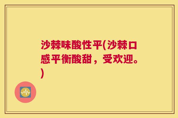 沙棘味酸性平(沙棘口感平衡酸甜，受欢迎。)