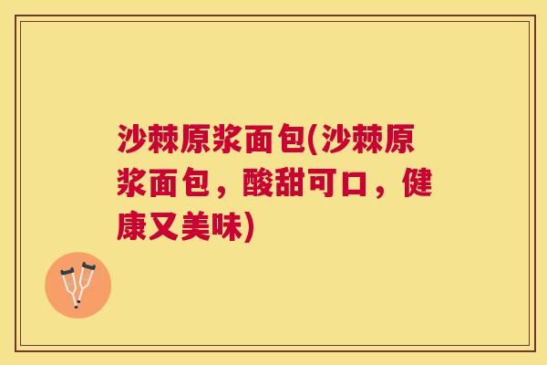 沙棘原浆面包(沙棘原浆面包，酸甜可口，健康又美味)