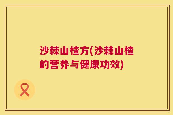 沙棘山楂方(沙棘山楂的营养与健康功效)