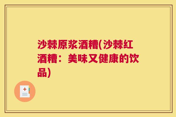 沙棘原浆酒糟(沙棘红酒糟：美味又健康的饮品)