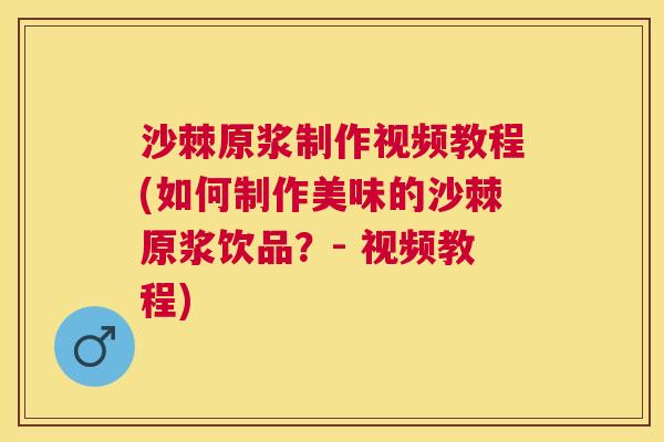 沙棘原浆制作视频教程(如何制作美味的沙棘原浆饮品？- 视频教程)