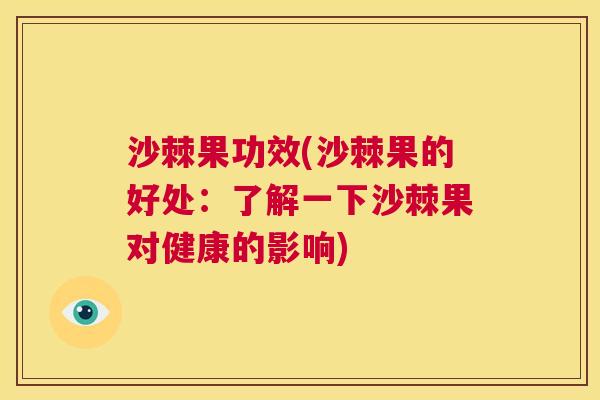 沙棘果功效(沙棘果的好处：了解一下沙棘果对健康的影响)