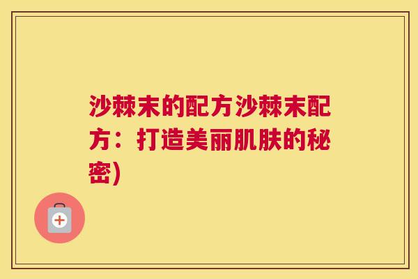 沙棘末的配方沙棘末配方：打造美丽肌肤的秘密)