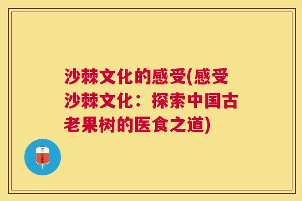 沙棘文化的感受(感受沙棘文化：探索中国古老果树的医食之道)
