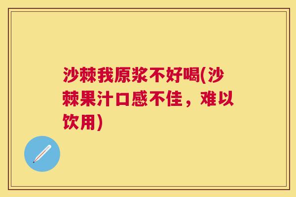 沙棘我原浆不好喝(沙棘果汁口感不佳,难以饮用) 沙棘我原浆不好喝(沙棘果汁口感不佳,难以饮用)