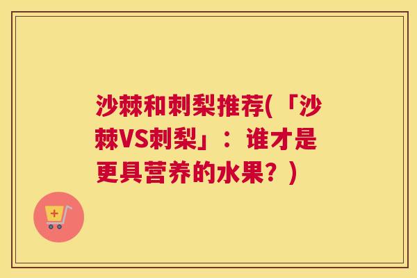 沙棘和刺梨推荐(「沙棘VS刺梨」：谁才是更具营养的水果？)