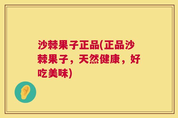 沙棘果子正品(正品沙棘果子，天然健康，好吃美味)