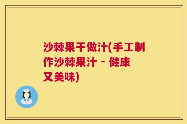 沙棘果干做汁(手工制作沙棘果汁 - 健康又美味)