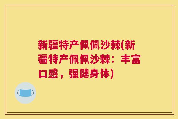 新疆特产佩佩沙棘(新疆特产佩佩沙棘：丰富口感，强健身体)