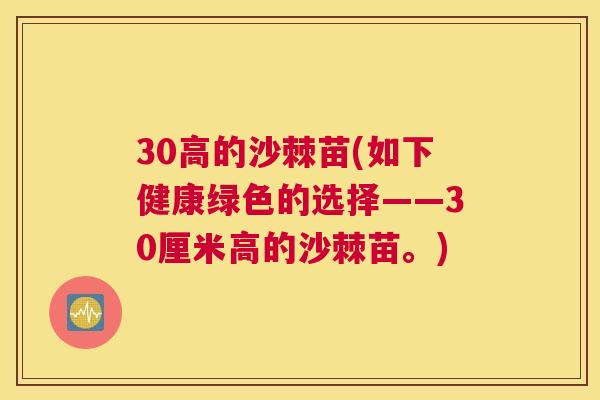 30高的沙棘苗(如下健康绿色的选择——30厘米高的沙棘苗。)