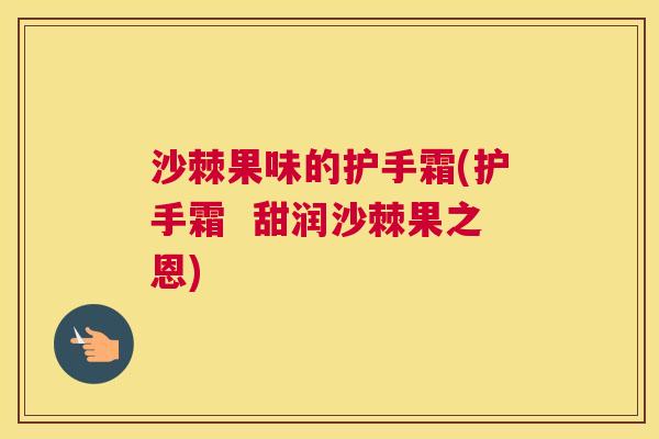 沙棘果味的护手霜(护手霜  甜润沙棘果之恩)