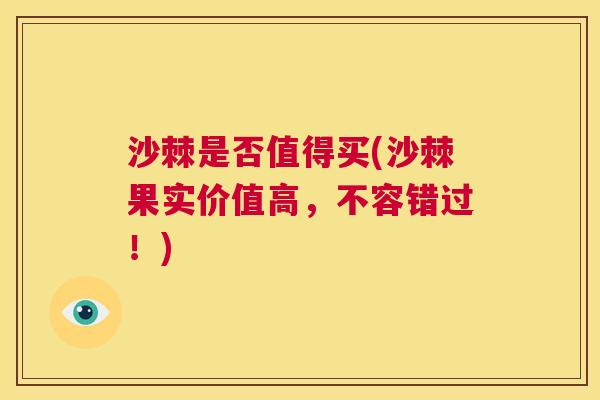沙棘是否值得买(沙棘果实价值高，不容错过！)