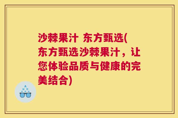 沙棘果汁 东方甄选(东方甄选沙棘果汁，让您体验品质与健康的完美结合)