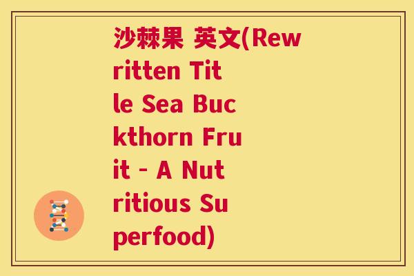 沙棘果 英文(Rewritten Title Sea Buckthorn Fruit - A Nutritious Superfood)