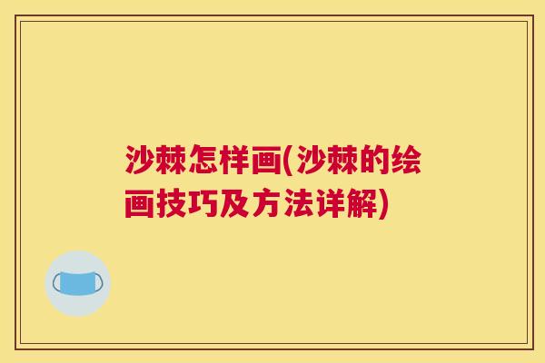 沙棘怎样画(沙棘的绘画技巧及方法详解)