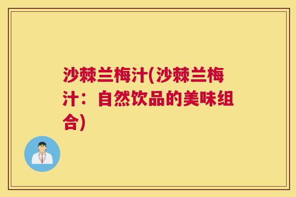 沙棘兰梅汁(沙棘兰梅汁：自然饮品的美味组合)
